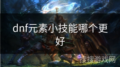 dnf元素小技能哪个更好