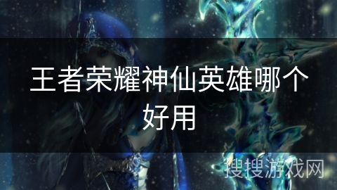 王者荣耀神仙英雄哪个好用