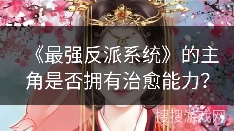 《最强反派系统》的主角是否拥有治愈能力？