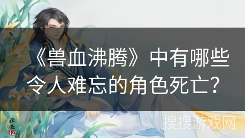 《兽血沸腾》中有哪些令人难忘的角色死亡？