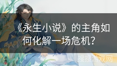 《永生小说》的主角如何化解一场危机？