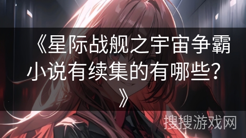 《星际战舰之宇宙争霸小说有续集的有哪些？》