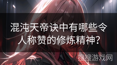 混沌天帝诀中有哪些令人称赞的修炼精神？