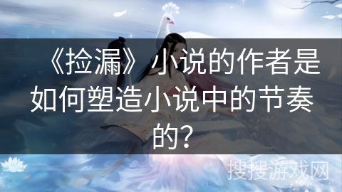 《捡漏》小说的作者是如何塑造小说中的节奏的？