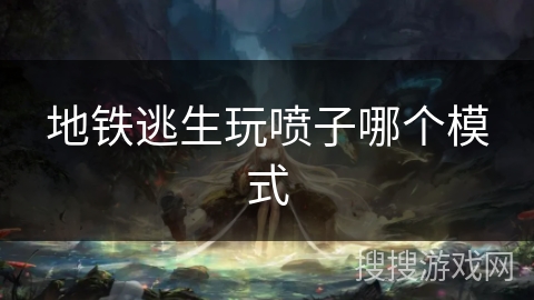 地铁逃生玩喷子哪个模式