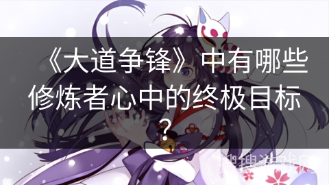 《大道争锋》中有哪些修炼者心中的终极目标？