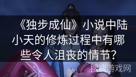《独步成仙》小说中陆小天的修炼过程中有哪些令人沮丧的情节？
