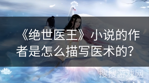 《绝世医王》小说的作者是怎么描写医术的？