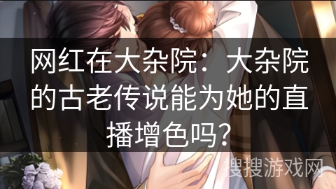 网红在大杂院：大杂院的古老传说能为她的直播增色吗？