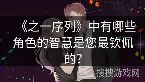 《之一序列》中有哪些角色的智慧是您最钦佩的？