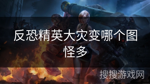 反恐精英大灾变哪个图怪多