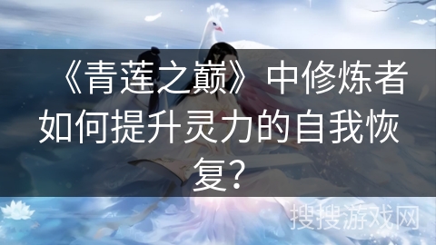 《青莲之巅》中修炼者如何提升灵力的自我恢复？