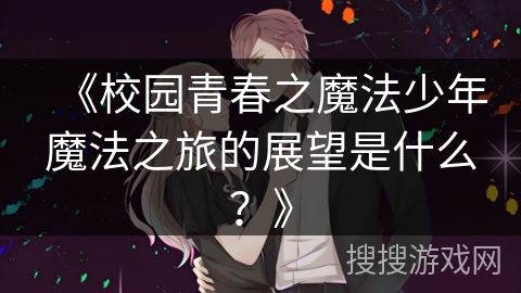 《校园青春之魔法少年魔法之旅的展望是什么？》