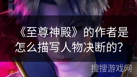 《至尊神殿》的作者是怎么描写人物决断的？