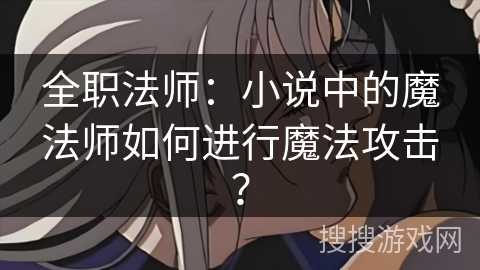 全职法师：小说中的魔法师如何进行魔法攻击？