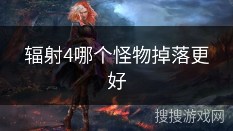 辐射4哪个怪物掉落更好