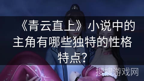 《青云直上》小说中的主角有哪些独特的性格特点？