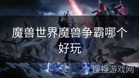 魔兽世界魔兽争霸哪个好玩