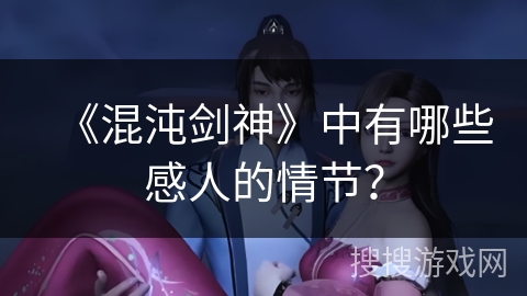 《混沌剑神》中有哪些感人的情节？