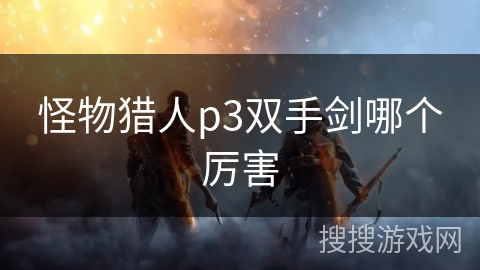 怪物猎人p3双手剑哪个厉害