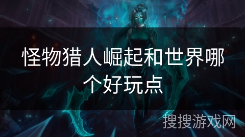 怪物猎人崛起和世界哪个好玩点