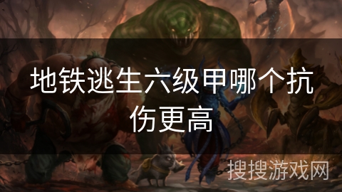 地铁逃生六级甲哪个抗伤更高