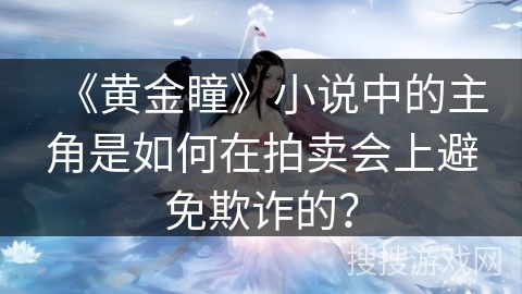 《黄金瞳》小说中的主角是如何在拍卖会上避免欺诈的？