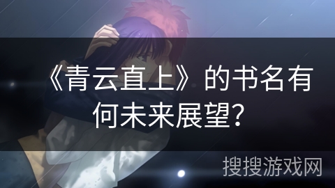 《青云直上》的书名有何未来展望？