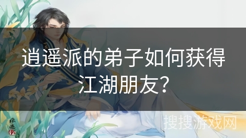 逍遥派的弟子如何获得江湖朋友？