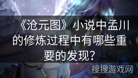 《沧元图》小说中孟川的修炼过程中有哪些重要的发现？