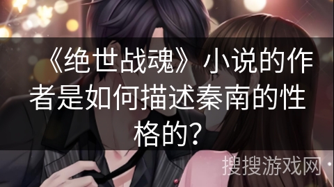 《绝世战魂》小说的作者是如何描述秦南的性格的？