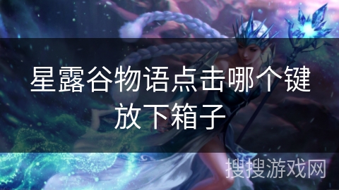 星露谷物语点击哪个键放下箱子