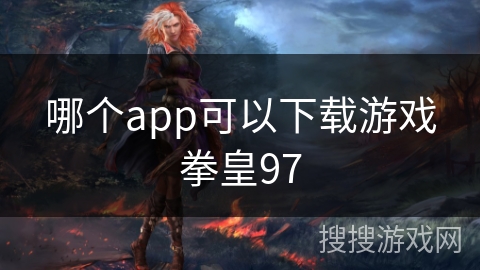 哪个app可以下载游戏拳皇97