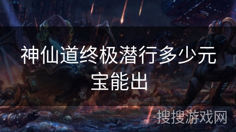神仙道终极潜行多少元宝能出