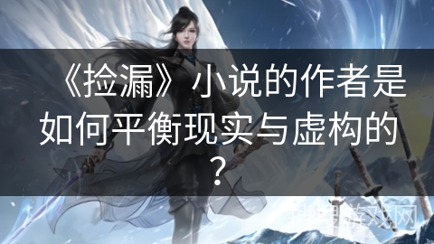 《捡漏》小说的作者是如何平衡现实与虚构的？
