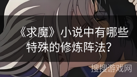 《求魔》小说中有哪些特殊的修炼阵法？