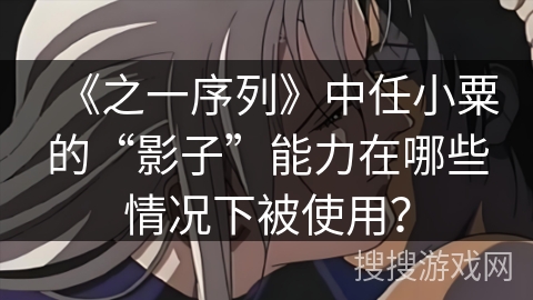 《之一序列》中任小粟的“影子”能力在哪些情况下被使用？