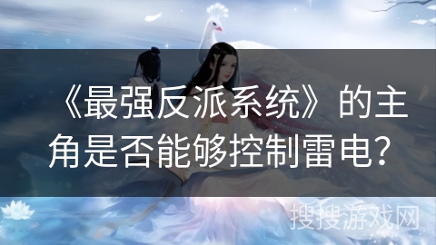 《最强反派系统》的主角是否能够控制雷电？