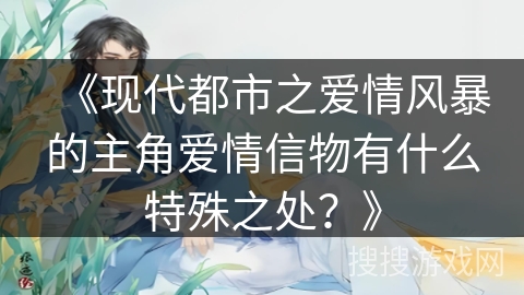 《现代都市之爱情风暴的主角爱情信物有什么特殊之处？》