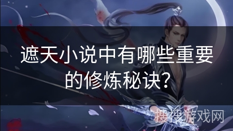 遮天小说中有哪些重要的修炼秘诀? 遮天小说中有哪些重要的修炼秘诀?