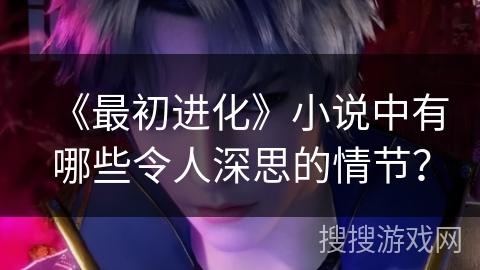 《最初进化》小说中有哪些令人深思的情节？