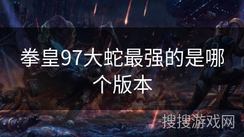 拳皇97大蛇最强的是哪个版本