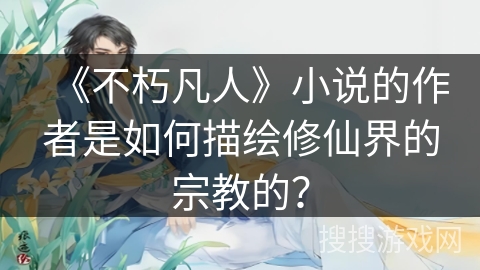 《不朽凡人》小说的作者是如何描绘修仙界的宗教的？