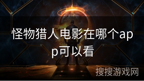 怪物猎人电影在哪个app可以看