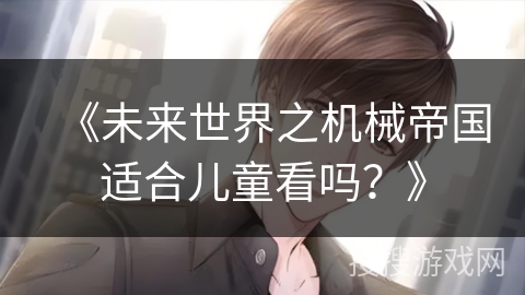 《未来世界之机械帝国适合儿童看吗?》 《未来世界之机械帝国适合儿童看吗?》