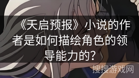 《天启预报》小说的作者是如何描绘角色的领导能力的？
