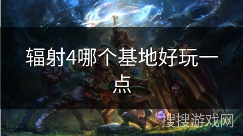 辐射4哪个基地好玩一点 辐射4哪个基地好玩一点