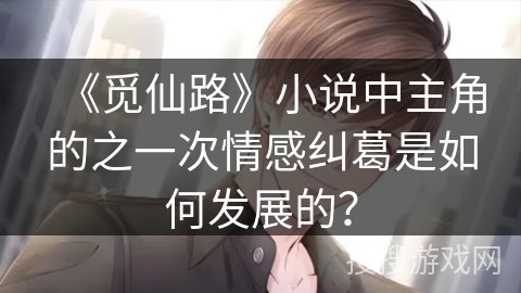 《觅仙路》小说中主角的之一次情感纠葛是如何发展的？