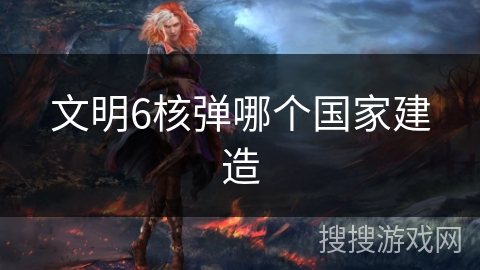 文明6核弹哪个国家建造 文明6核弹哪个国家建造