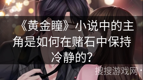 《黄金瞳》小说中的主角是如何在赌石中保持冷静的？